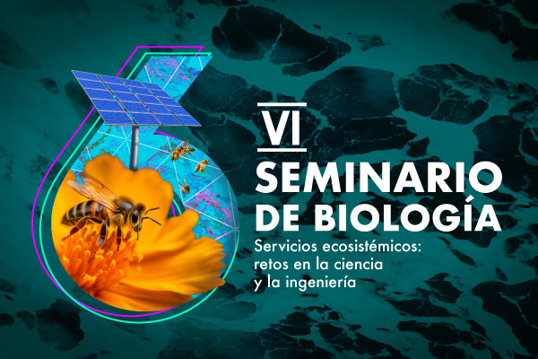 VI Seminario de Biología: "Servicios ecosistémicos: retos en la ciencia y la ingeniería"